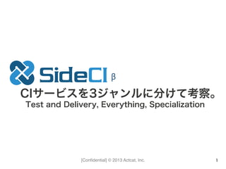 [Conﬁdential] © 2013 Actcat, Inc. 1
CIサービスを3ジャンルに分けて考察。
Test and Delivery, Everything, Specialization
β
 
