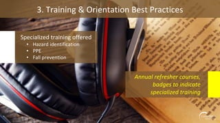 3. Training & Orientation Best Practices
Specialized training offered
• Hazard identification
• PPE
• Fall prevention
Annual refresher courses,
badges to indicate
specialized training
 