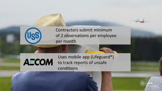 Contractors submit minimum
of 2 observations per employee
per month
Uses mobile app (Lifeguard®)
to track reports of unsafe
conditions
 
