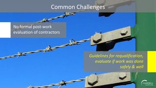 Common Challenges
No formal post-work
evaluation of contractors
Guidelines for requalification,
evaluate if work was done
safely & well
 