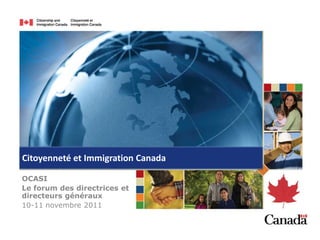 Citoyenneté et Immigration Canada

OCASI
Le forum des directrices et
directeurs généraux
10-11 novembre 2011
 