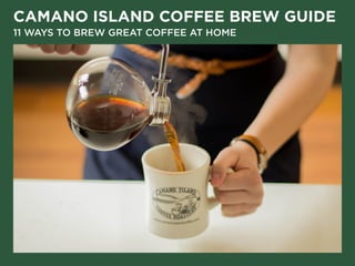 CAMANO ISLAND COFFEE BREW GUIDE
11 WAYS TO BREW GREAT COFFEE AT HOME
 