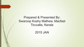 Prepared & Presented By:
Swaroop Koshy Mathew, Macfast
Tiruvalla, Kerala
2015 JAN
 