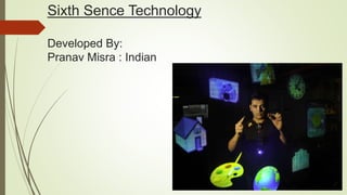 Sixth Sence Technology
Developed By:
Pranav Misra : Indian
 