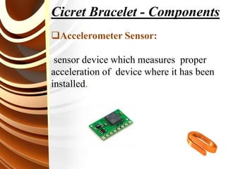Cicret Bracelet - Components
Accelerometer Sensor:
sensor device which measures proper
acceleration of device where it has been
installed.
 
