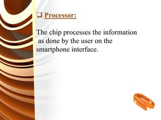  Processor:
The chip processes the information
as done by the user on the
smartphone interface.
 