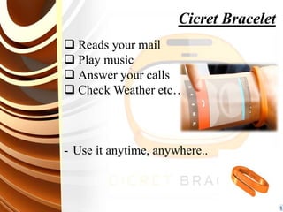 Cicret Bracelet
 Reads your mail
 Play music
 Answer your calls
 Check Weather etc…
- Use it anytime, anywhere..
 