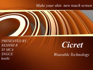 Cicret
Make your skin new touch screen
PRESENTED BY ,
RESHMI R
S5 MCA
SNGCE
kochi
Wearable Technology
 