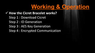 Working & Operation
 How the Cicret Bracelet works?
Step 1 : Download Cicret
Step 2 : ID Generation
Step 3 : AES Key Generation
Step 4 : Encrypted Communication
 