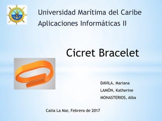 Universidad Marítima del Caribe
Aplicaciones Informáticas II
Cicret Bracelet
DAVILA, Mariana
LAMÓN, Katherine
MONASTERIOS, Alba
Catia La Mar, Febrero de 2017
 
