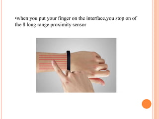 •when you put your finger on the interface,you stop on of
the 8 long range proximity sensor
 