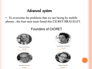 Advanced system
• To overcome the problems that we are facing by mobile
phones , the four men team found this CICRET BRACELET.
 