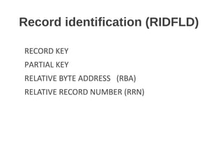 Record identification (RIDFLD)
RECORD KEY
PARTIAL KEY
RELATIVE BYTE ADDRESS (RBA)
RELATIVE RECORD NUMBER (RRN)
 