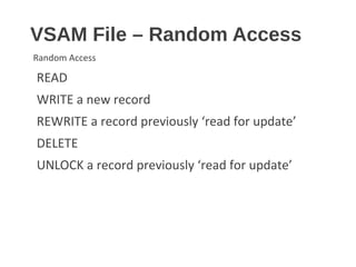 VSAM File – Random Access
Random Access
READ
WRITE a new record
REWRITE a record previously ‘read for update’
DELETE
UNLOCK a record previously ‘read for update’
 