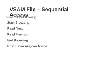 VSAM File – Sequential
AccessSequential Read (Browsing)
Start Browsing
Read Next
Read Previous
End Browsing
Reset Browsing conditions
 