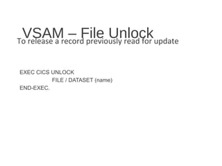 VSAM – File UnlockTo release a record previously read for update
EXEC CICS UNLOCK
FILE / DATASET (name)
END-EXEC.
 
