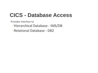 CICS - Database Access
Provides Interface to
◦Hierarchical Database - IMS/DB
◦Relational Database - DB2
 