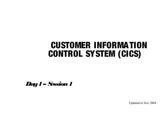 CUSTOMER INFORMATION
CONTROL SYSTEM (CICS)
Day1– Session1
Updated in Nov 2004
 