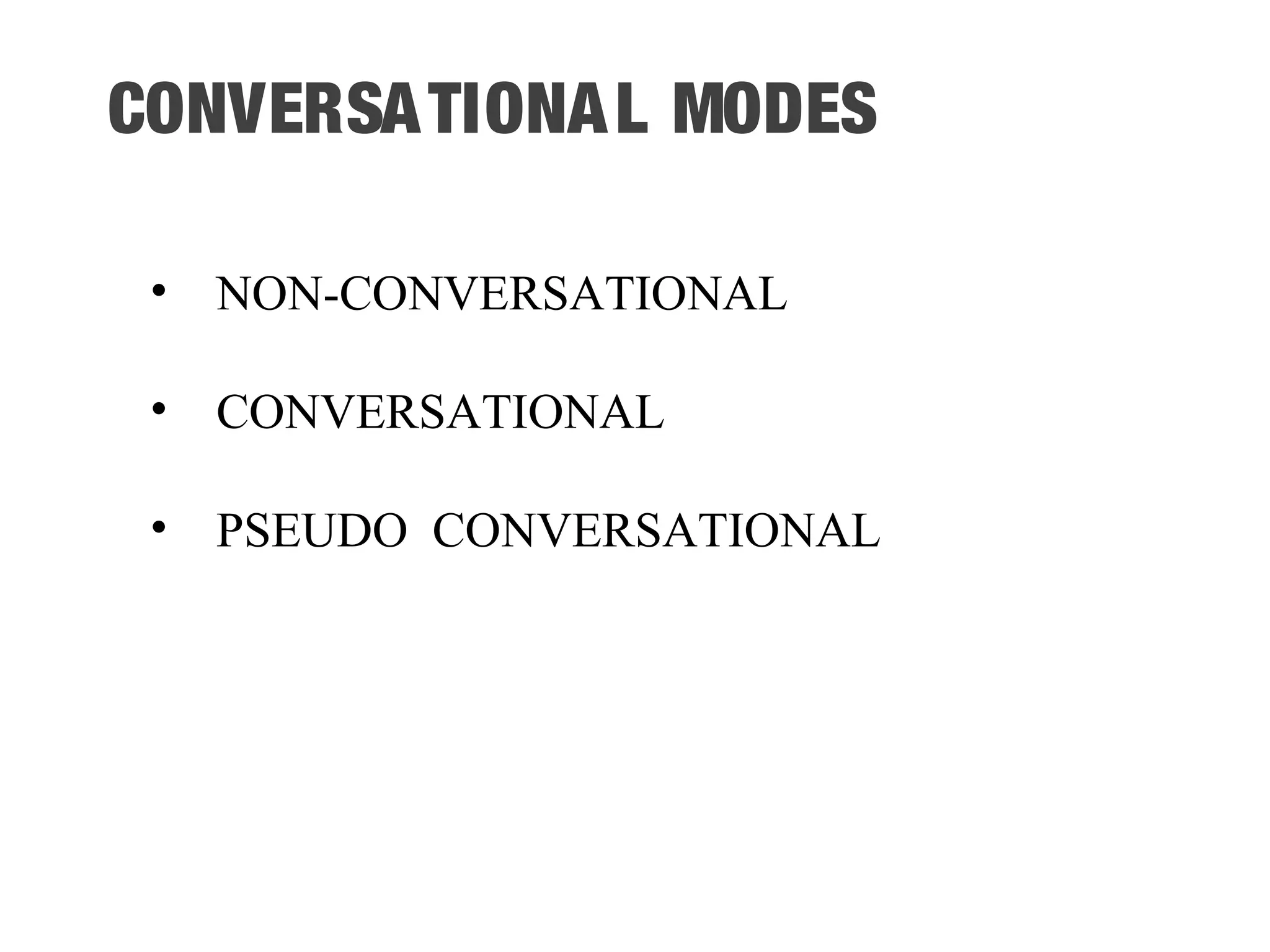 CONVERSATIONAL MODES • NON-CONVERSATIONAL • CONVERSATIONAL • PSEUDO CONVERSATIONAL 
