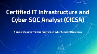 Certified IT Infrastructure and
Cyber SOC Analyst (CICSA)
A Comprehensive Training Program on Cyber Security Operations
 