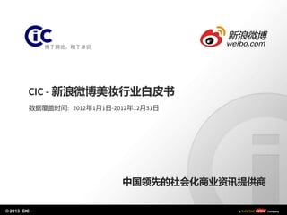 © 2013 CIC
CIC - 新浪微博美妆行业白皮书
数据覆盖时间: 2012年1月1日-2012年12月31日
中国领先的社会化商业资讯提供商
 