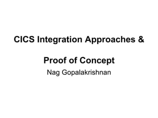 CICS Integration Approaches &  Proof of Concept Nag Gopalakrishnan 