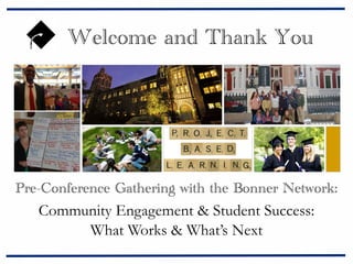 Welcome and Thank You

Pre-Conference Gathering with the Bonner Network:

Community Engagement & Student Success:
What Works & What’s Next

 