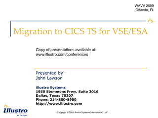Migration to CICS TS for VSE/ESA  Presented by:  John Lawson illustro Systems 1950 Stemmons Frwy. Suite 2016 Dallas, Texas 75207 Phone: 214-800-8900  http://www.illustro.com Copy of presentations available at: www.illustro.com/conferences 