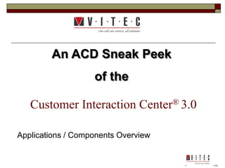 ©2006 Interactive Intelligence Inc.
Customer Interaction Center® 3.0
Applications / Components Overview
An ACD Sneak Peek
of the
 