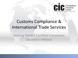 Helping IMMEX Companies succeed in Mexico
Customs Compliance &
International Trade Services
Helping IMMEX Certified Companies
succeed in Mexico
 