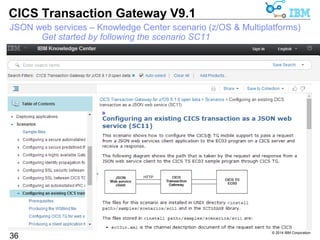 JSON web services – Knowledge Center scenario (z/OS & Multiplatforms) 
© 2014 IBM Corporation 
CICS Transaction Gateway V9.1 
36 
Get started by following the scenario SC11 
 