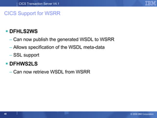 CICS Support for WSRR DFHLS2WS Can now publish the generated WSDL to WSRR Allows specification of the WSDL meta-data SSL support DFHWS2LS Can now retrieve WSDL from WSRR 