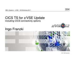 © 2017 IBM Corporation
CICS TS for z/VSE Update
including CICS connectivity options
Ingo Franzki
IBM z Systems – z/VSE – VM Workshop 2017
 