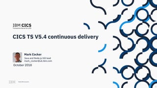 ©2018 IBM Corporation
IBM CICSTransaction Server for z/OS
CICS TS V5.4 continuous delivery
Java and Node.js Hill lead
mark_cocker@uk.ibm.com
Mark Cocker
1
October 2018
 