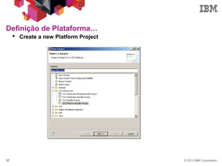 © 2013 IBM Corporation37
 Create a new Platform Project
Definição de Plataforma…
 