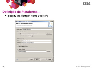 © 2013 IBM Corporation39
 Specify the Platform Home Directory
Definição de Plataforma…
 