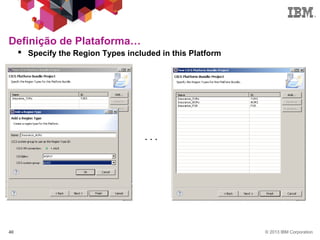 © 2013 IBM Corporation40
Definição de Plataforma…
 Specify the Region Types included in this Platform
. . .
 