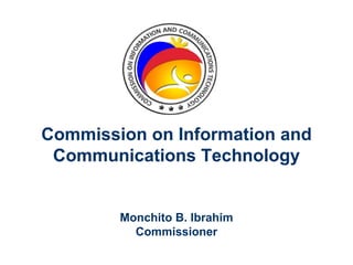 Commission on Information and
 Communications Technology


        Monchito B. Ibrahim
          Commissioner
 