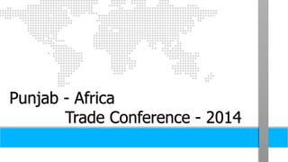 1 
Punjab - Africa 
Trade Conference - 2014 
 