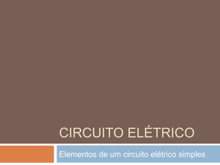 CIRCUITO ELÉTRICO
Elementos de um circuito elétrico simples
 