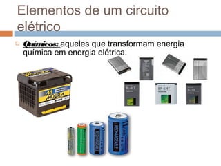  Químicos: aqueles que transformam energia
química em energia elétrica.
Elementos de um circuito
elétrico
 