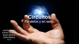 Circuitos
Paralelos y en serie.
Juanita Castro
Camilo Campos
Karen Medina
Sofia Medina
11-1
 
