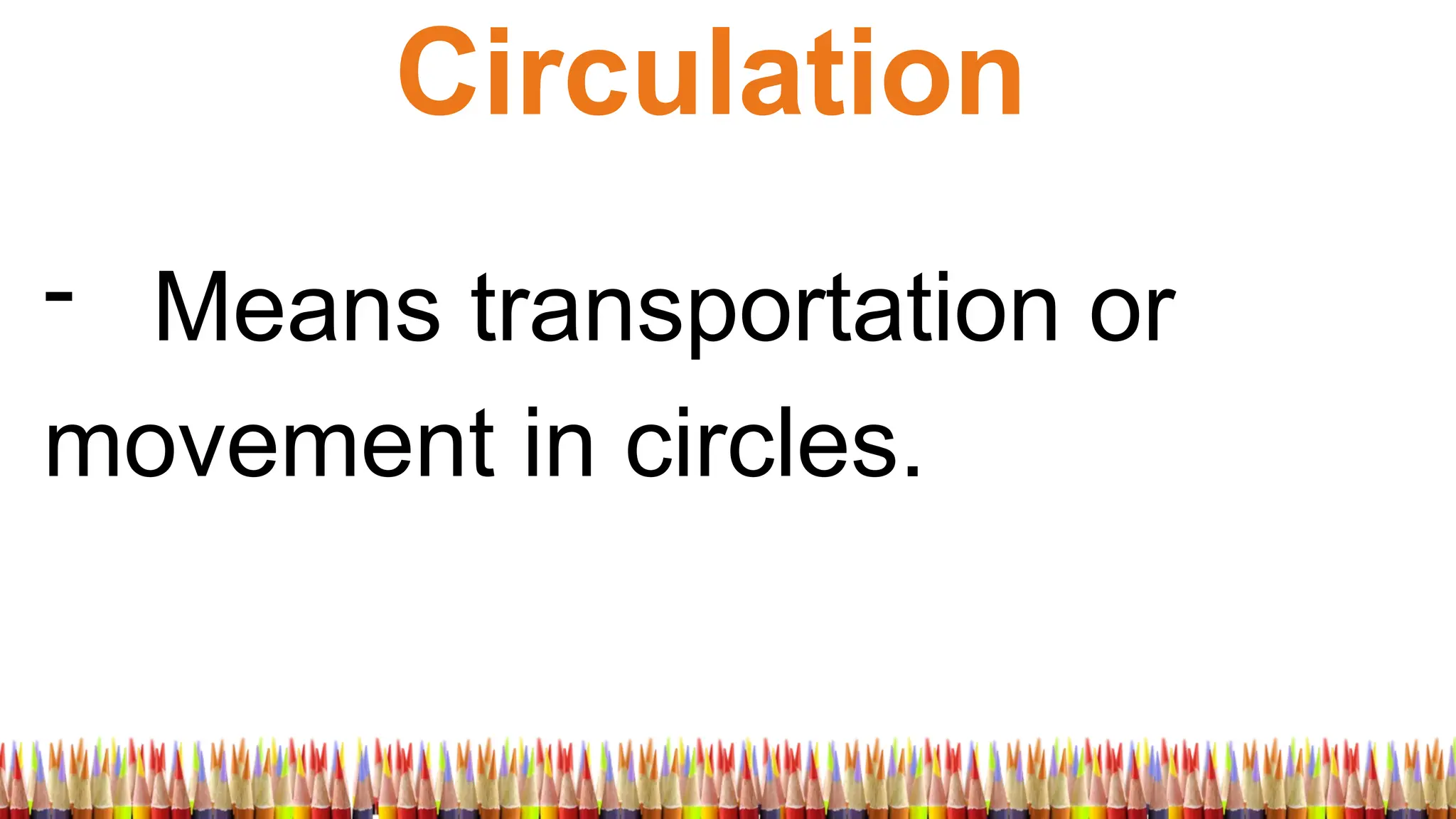 Circulation
- Means transportation or
movement in circles.
 