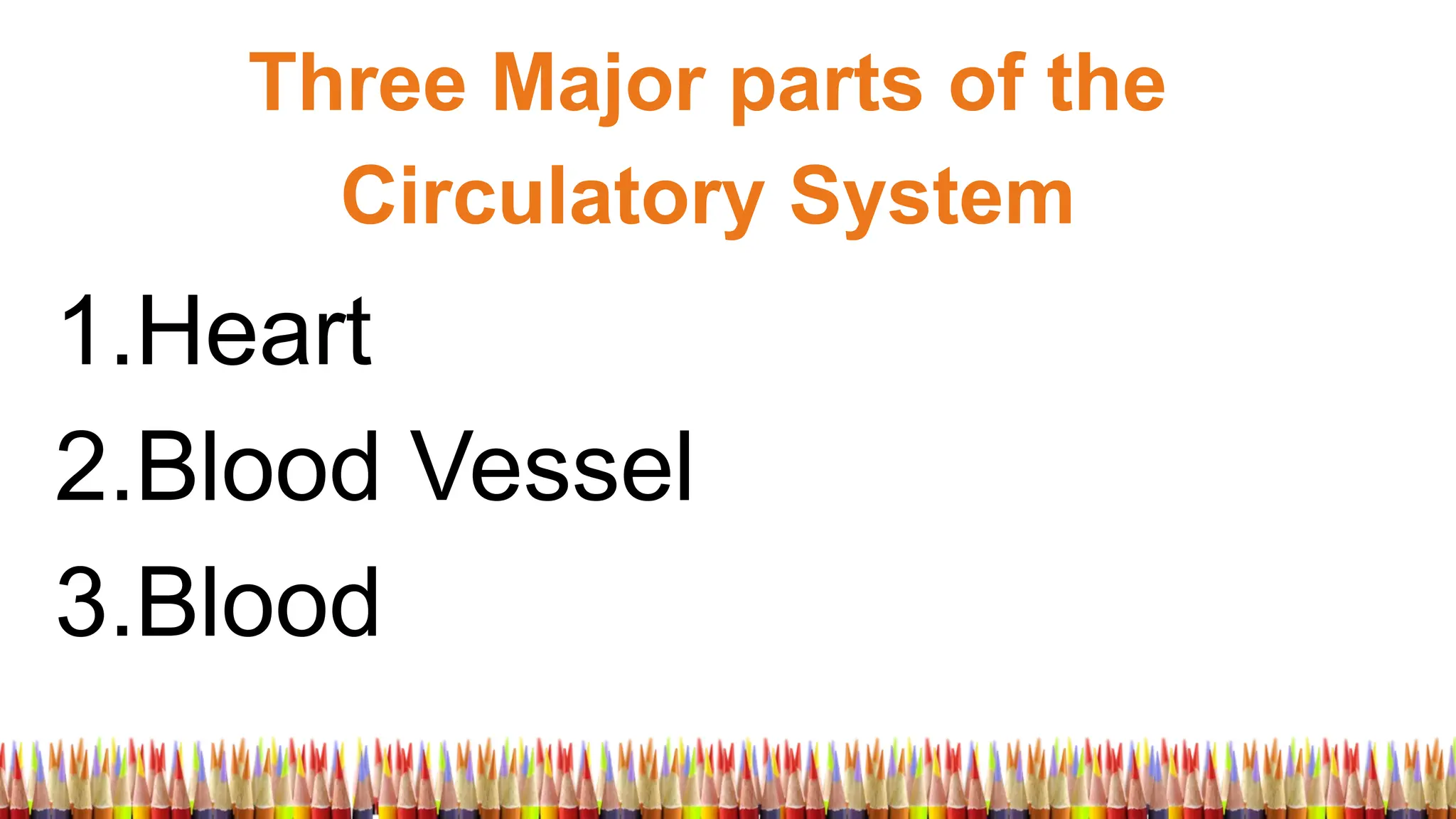 Three Major parts of the
Circulatory System
1.Heart
2.Blood Vessel
3.Blood
 