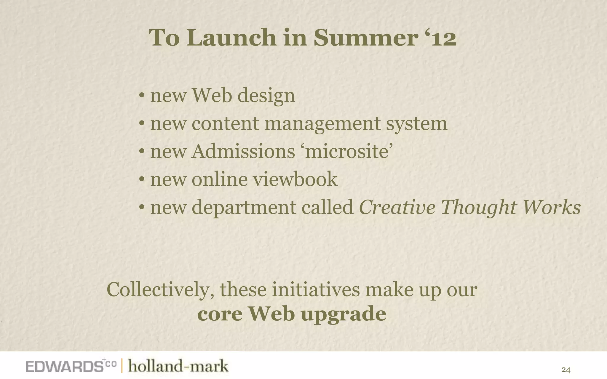 To Launch in Summer  ‘12 new Web design new content management system new Admissions  ‘microsite’  new online viewbook new department called  Creative Thought Works   Collectively, these initiatives make up our  core Web upgrade  