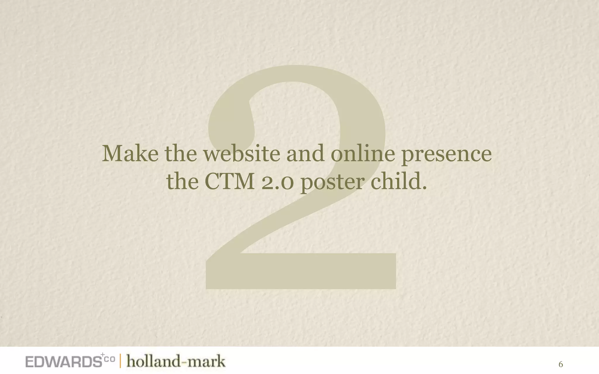 2 Make the website and online presence  the CTM 2.0 poster child.  