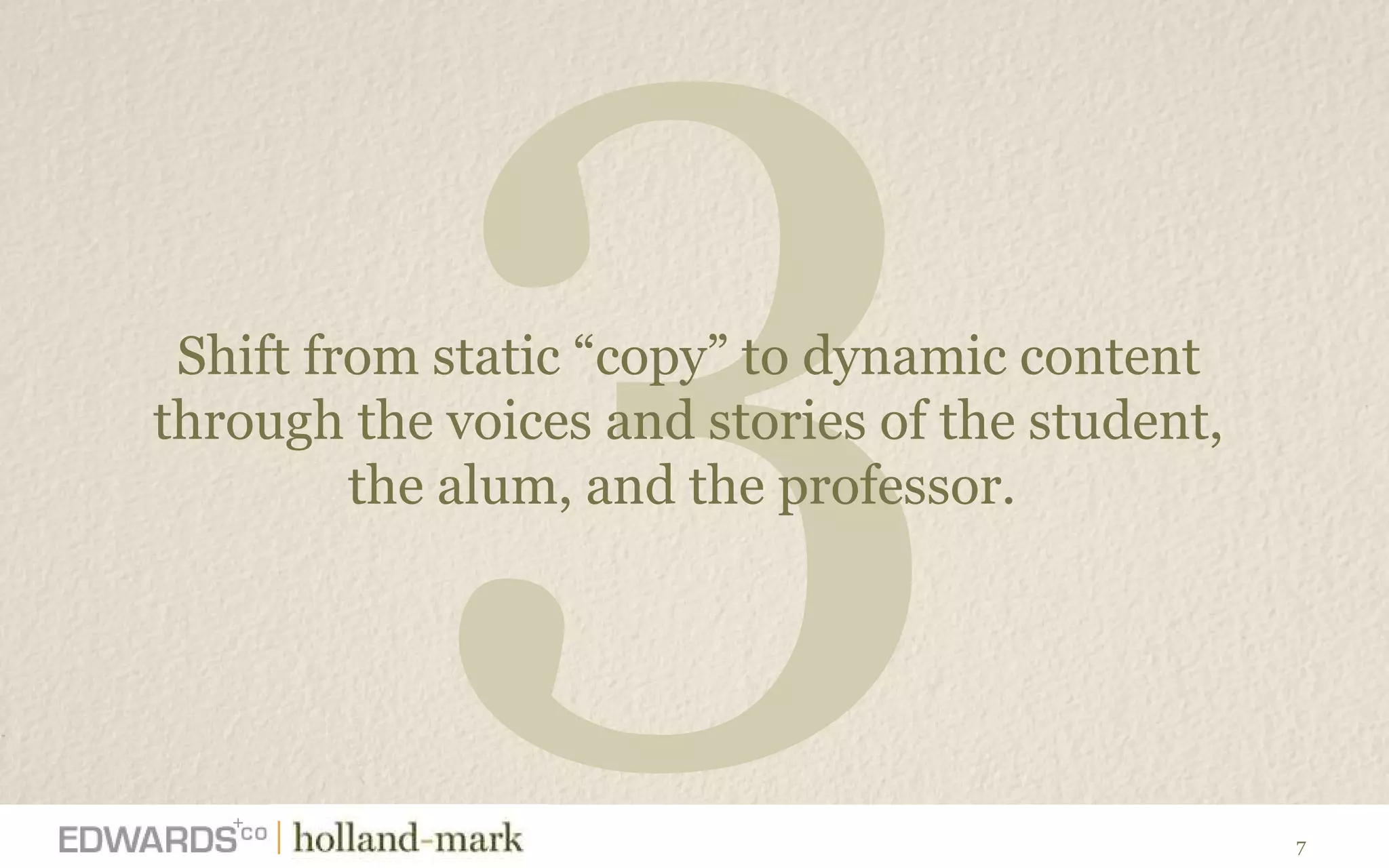 3 Shift from static  “copy” to dynamic content  through the voices and stories of the student,  the alum, and the professor.  