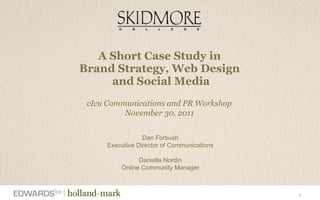 A Short Case Study in  Brand Strategy, Web Design  and Social Media cIcu Communications and PR Workshop November 30, 2011 Dan Forbush Executive Director of Communications Daniella Nordin Online Community Manager 