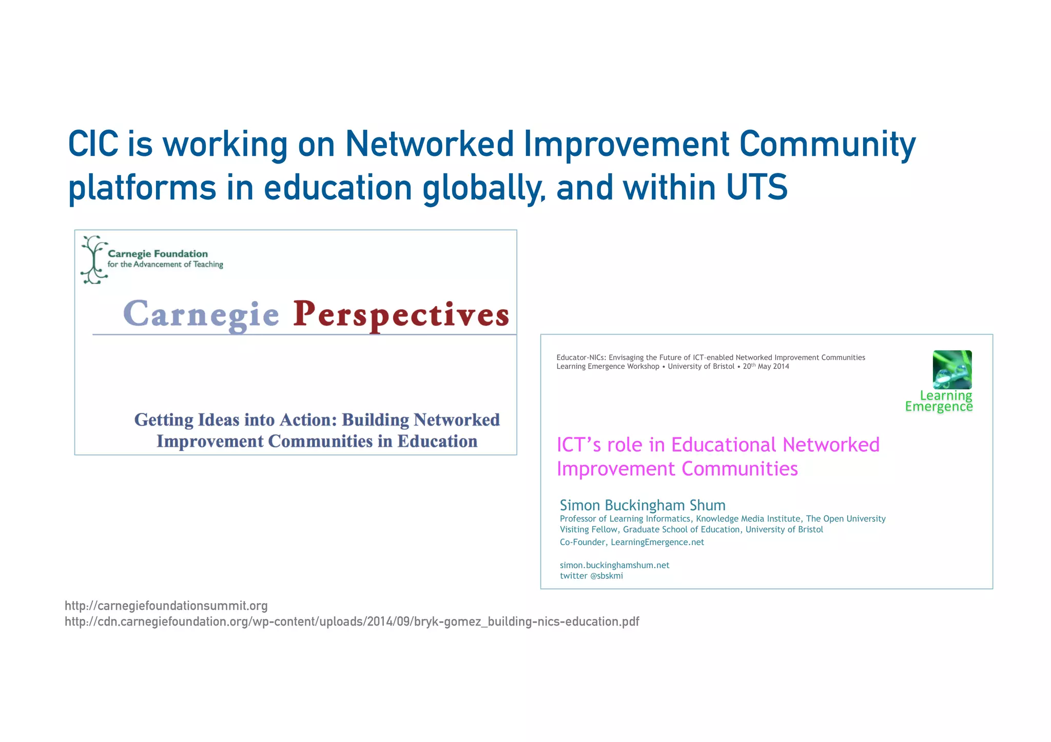 18
CIC is working on Networked Improvement Community
platforms in education globally, and within UTS
http://carnegiefoundationsummit.org
http://cdn.carnegiefoundation.org/wp-content/uploads/2014/09/bryk-gomez_building-nics-education.pdf
 