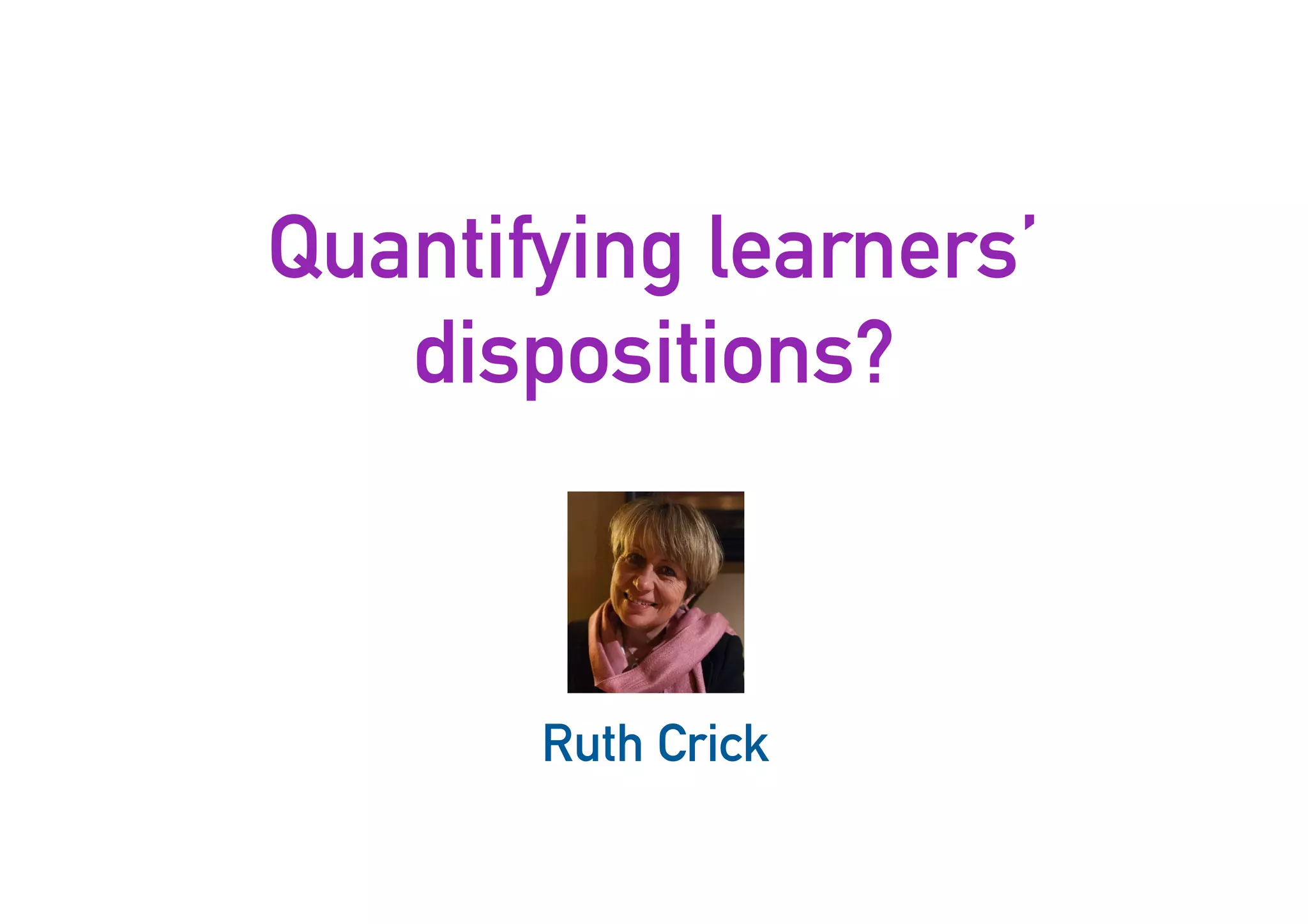 Quantifying learners’
dispositions?
39
Ruth Crick
 